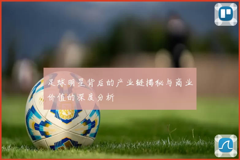 足球明星背后的产业链揭秘与商业价值的深度分析