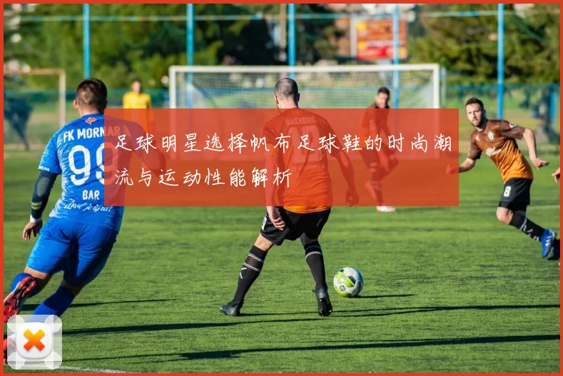 足球明星选择帆布足球鞋的时尚潮流与运动性能解析