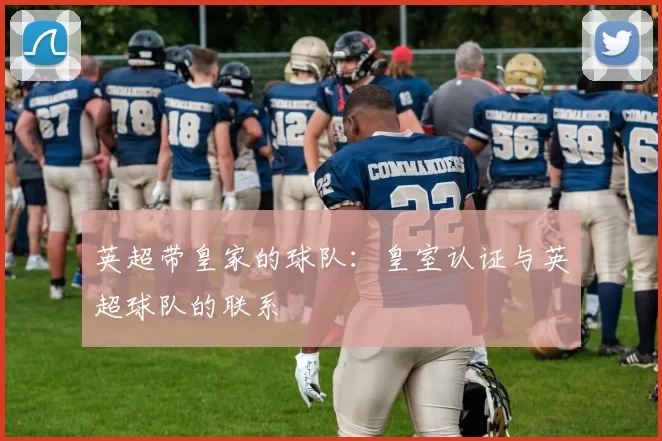 英超带皇家的球队：皇室认证与英超球队的联系