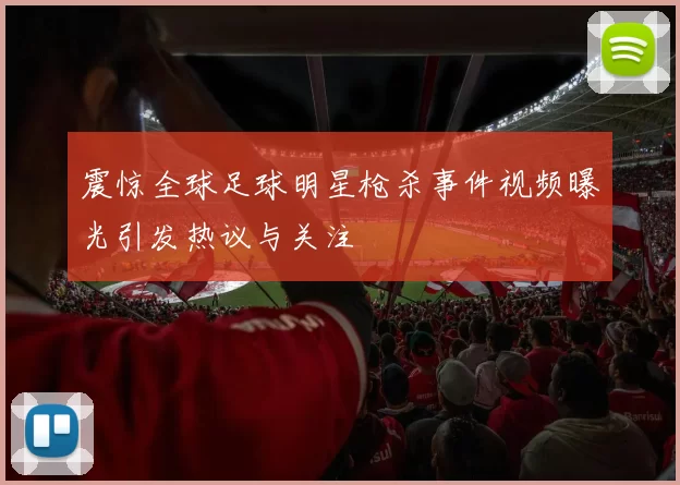 震惊全球足球明星枪杀事件视频曝光引发热议与关注