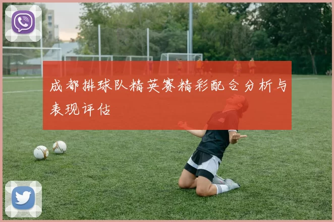 成都排球队精英赛精彩配合分析与表现评估