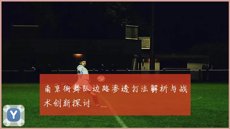 南京街舞队边路渗透打法解析与战术创新探讨