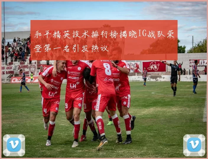 和平精英技术排行榜揭晓IG战队荣登第一名引发热议