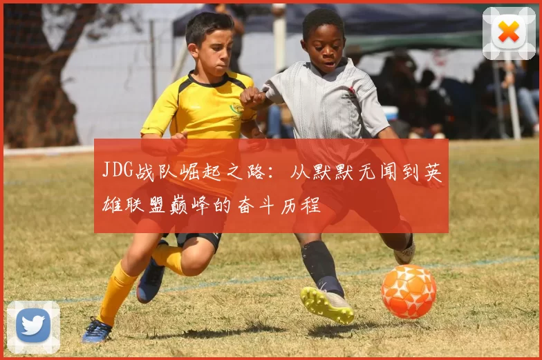 JDG战队崛起之路：从默默无闻到英雄联盟巅峰的奋斗历程