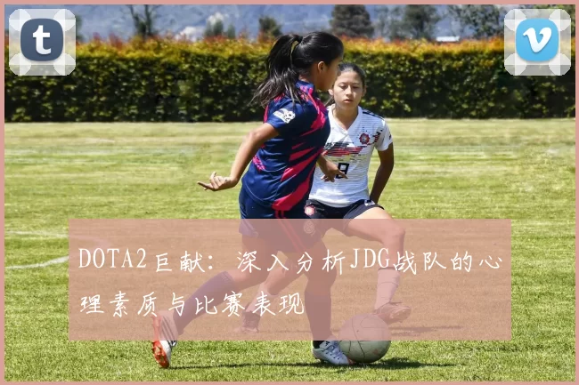 DOTA2巨献：深入分析JDG战队的心理素质与比赛表现