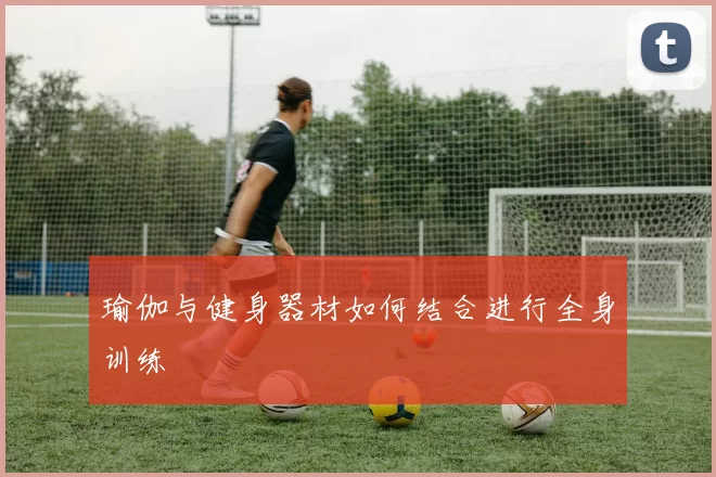 瑜伽与健身器材如何结合进行全身训练