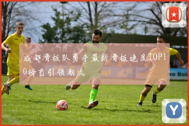 成都滑板队勇夺最新滑板速度TOP10榜首引领潮流
