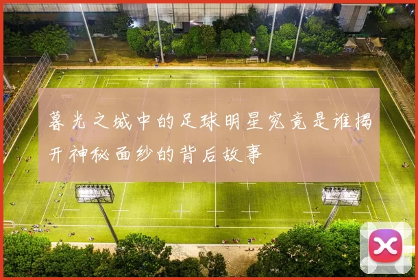 暮光之城中的足球明星究竟是谁揭开神秘面纱的背后故事