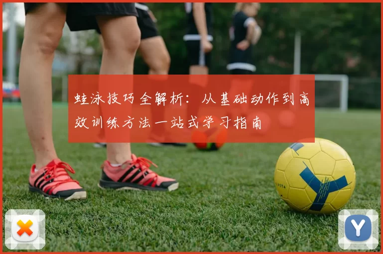蛙泳技巧全解析：从基础动作到高效训练方法一站式学习指南