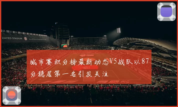 城市赛积分榜最新动态V5战队以87分稳居第一名引发关注