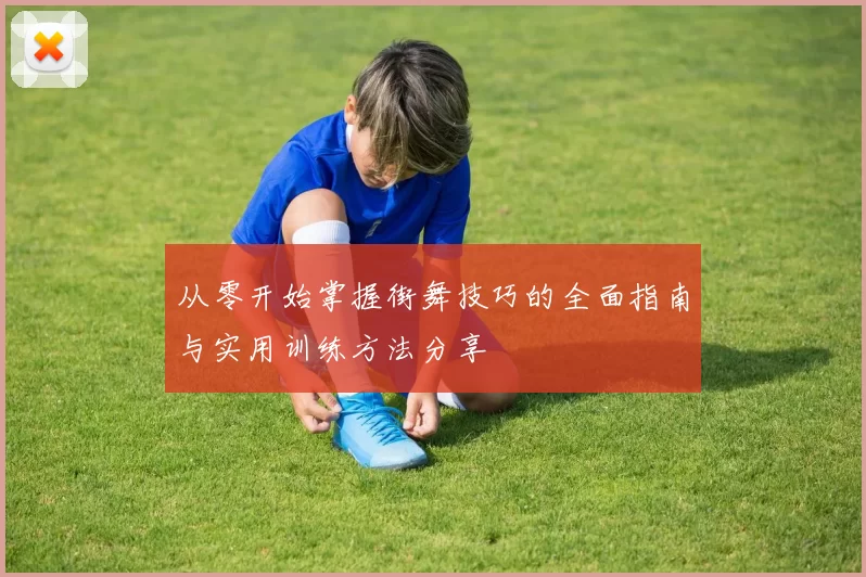 从零开始掌握街舞技巧的全面指南与实用训练方法分享