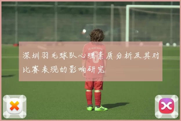 深圳羽毛球队心理素质分析及其对比赛表现的影响研究