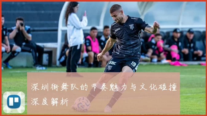 深圳街舞队的节奏魅力与文化碰撞深度解析