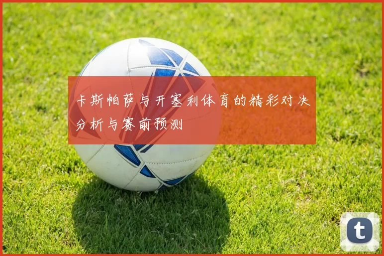 卡斯帕萨与开塞利体育的精彩对决分析与赛前预测