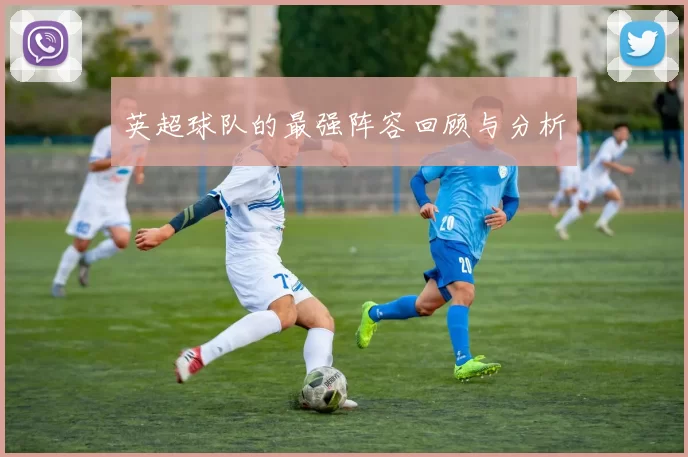 英超球队的最强阵容回顾与分析
