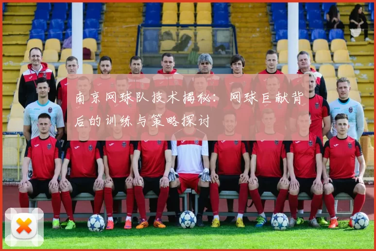 南京网球队技术揭秘：网球巨献背后的训练与策略探讨