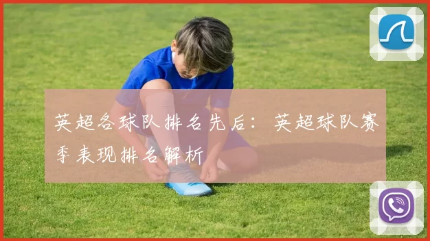 英超各球队排名先后：英超球队赛季表现排名解析