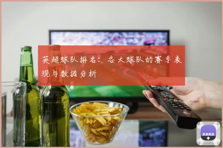 英超球队排名：各大球队的赛季表现与数据分析