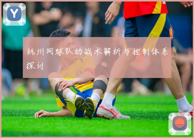 杭州网球队的战术解析与控制体系探讨