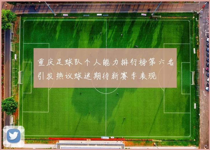 重庆足球队个人能力排行榜第六名引发热议球迷期待新赛季表现