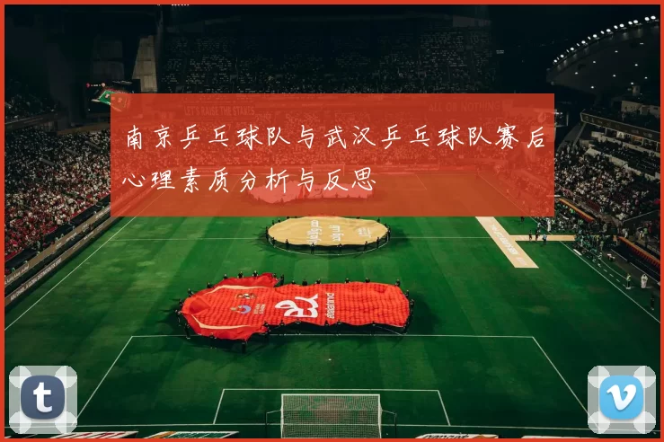 南京乒乓球队与武汉乒乓球队赛后心理素质分析与反思