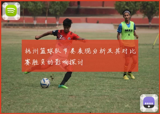 杭州篮球队节奏表现分析及其对比赛胜负的影响探讨