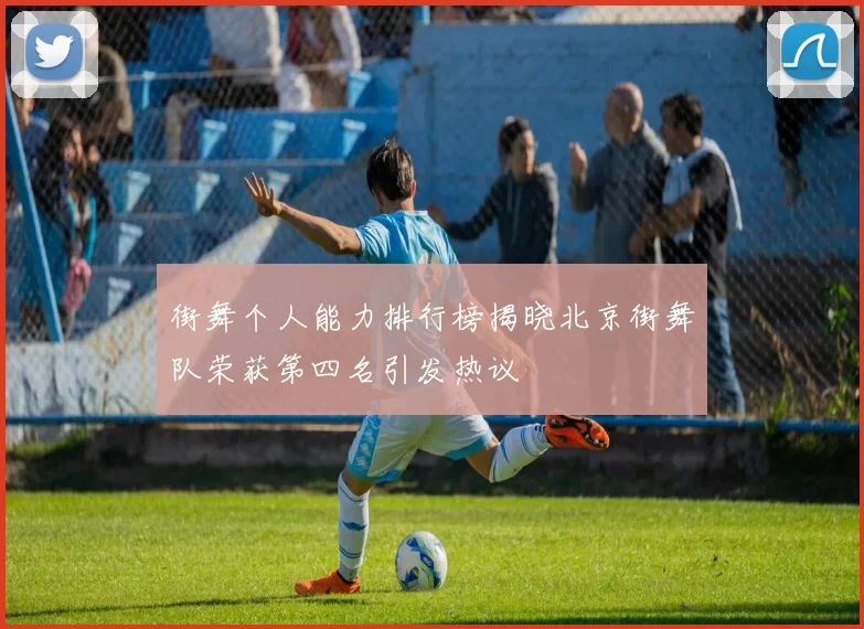 街舞个人能力排行榜揭晓北京街舞队荣获第四名引发热议