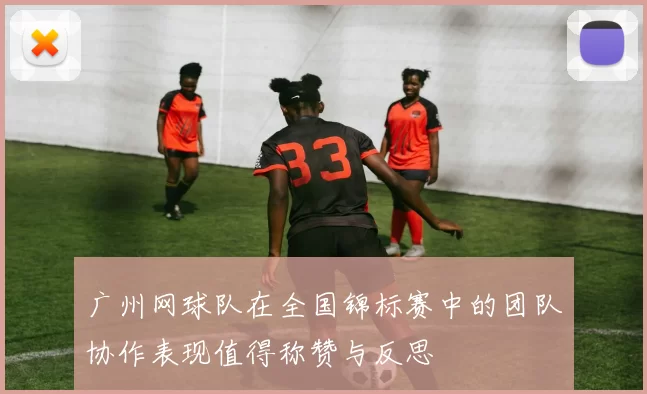 广州网球队在全国锦标赛中的团队协作表现值得称赞与反思