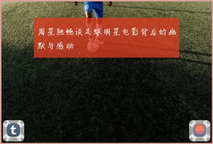 周星驰畅谈足球明星电影背后的幽默与感动
