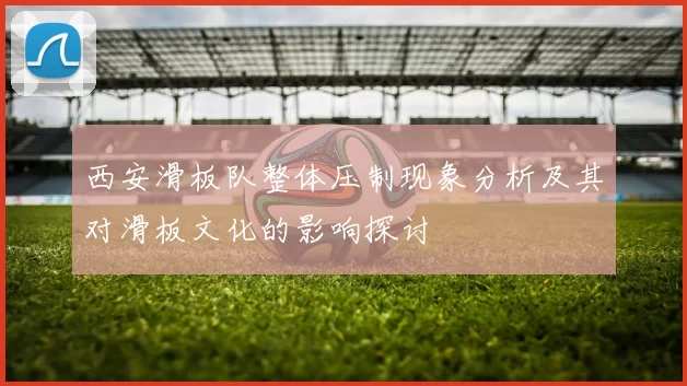 西安滑板队整体压制现象分析及其对滑板文化的影响探讨