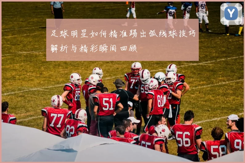 足球明星如何精准踢出弧线球技巧解析与精彩瞬间回顾