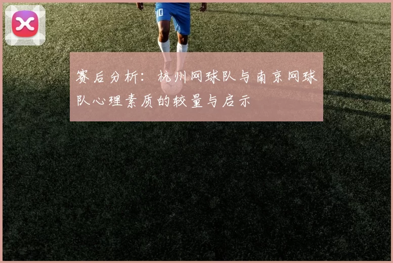 赛后分析：杭州网球队与南京网球队心理素质的较量与启示