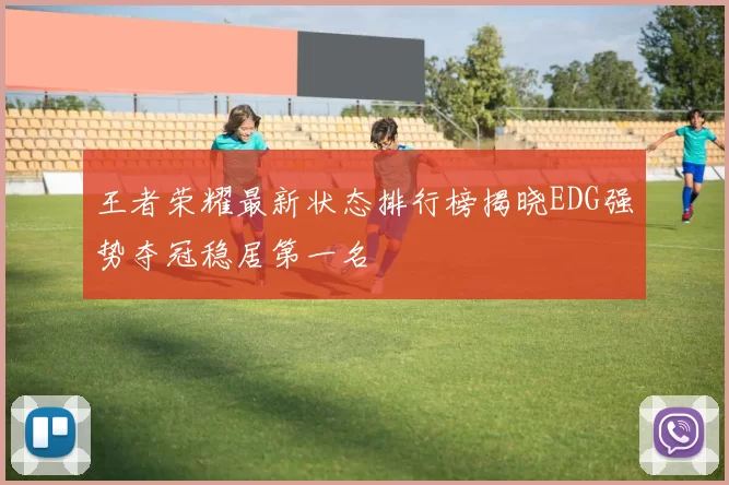 王者荣耀最新状态排行榜揭晓EDG强势夺冠稳居第一名
