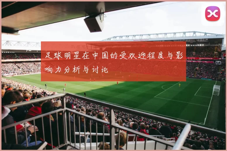 足球明星在中国的受欢迎程度与影响力分析与讨论