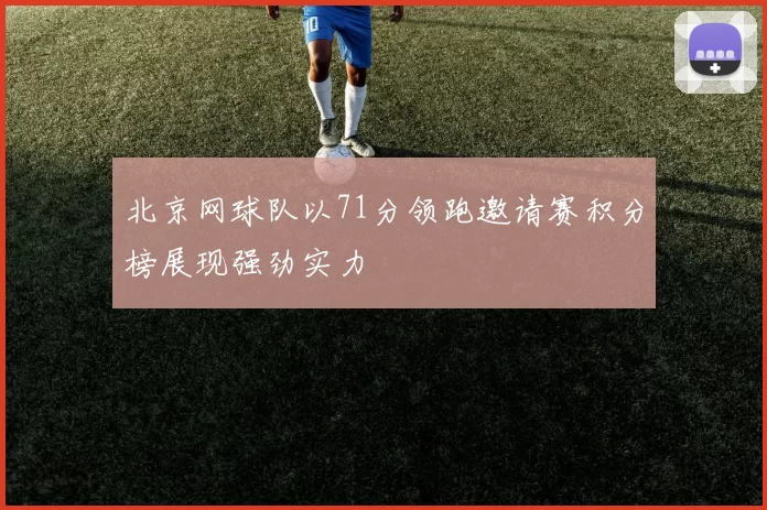 北京网球队以71分领跑邀请赛积分榜展现强劲实力
