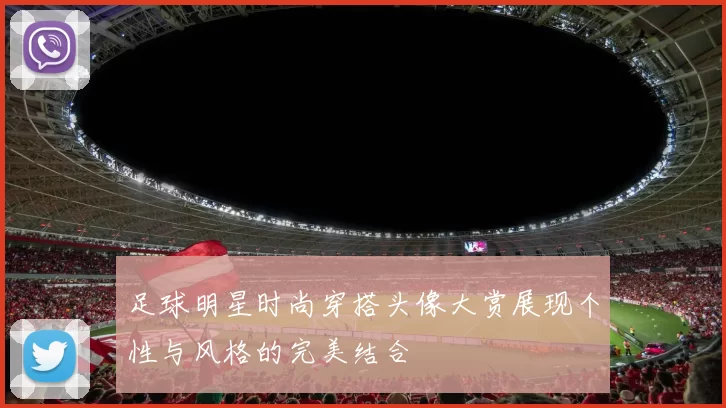 足球明星时尚穿搭头像大赏展现个性与风格的完美结合