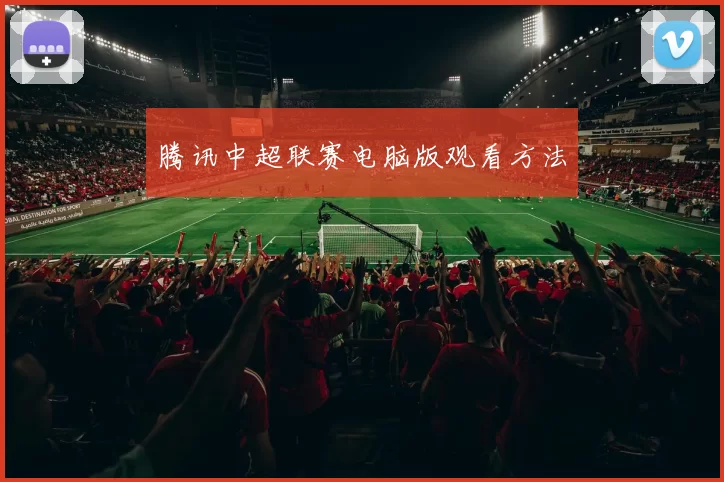 腾讯中超联赛电脑版观看方法