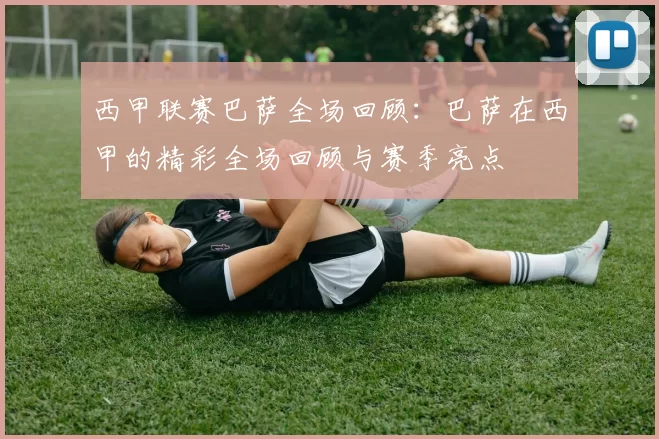 西甲联赛巴萨全场回顾：巴萨在西甲的精彩全场回顾与赛季亮点