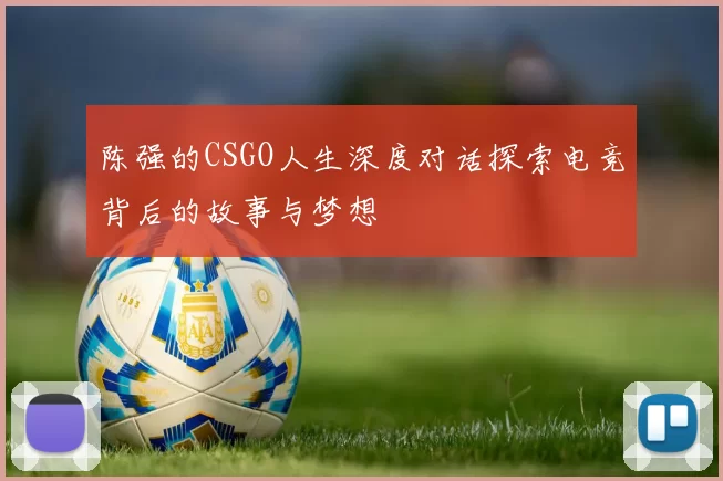 陈强的CSGO人生深度对话探索电竞背后的故事与梦想